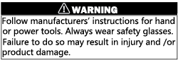 Warning Label that reads: "Follow manufacturers' instructions for hand or power tools. Always wear safety glasses. Failure to do so may result in injury and/or product damage."